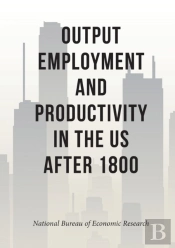 Output, Employment, And Productivity In The United States After 1800
