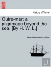 Outre-Mer; A Pilgrimage Beyond The Sea. (By H. W. L.)