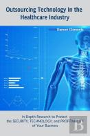 Outsourcing Technology In The Healthcare Industry: In-Depth Research To Protect The Security, Technology, And Profitability Of Your Business
