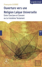 Ouverture Vers Une Religion Laïque Universelle : Entre Conclave Et Convent Ou Le Troisième Testament
