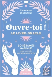 Ouvre-Toi ! Le Livre-Oracle - 60 Sesames Magiques Pour S'Ouvrir Aux Miracles De La Vie