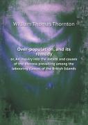 Over-Population, And Its Remedy Or, An Inquiry Into The Extent And Causes Of The Distress Prevailing Among The Labouring Classes Of The British Islands