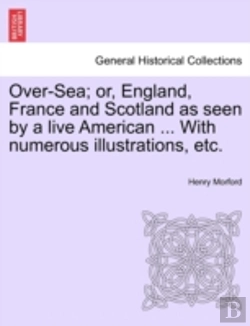 Bertrand.pt - Over-Sea; Or, England, France And Scotland As Seen By A Live American ... With Numerous Illustrations, Etc.