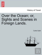 Over The Ocean; Or, Sights And Scenes In