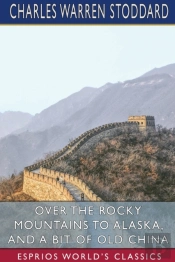Over The Rocky Mountains To Alaska, And A Bit Of Old China (Esprios Classics)
