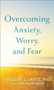 Overcoming Anxiety, Worry, And Fear