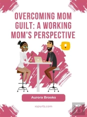 Overcoming Mom Guilt: A Working Mom'S Perspective