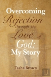 Overcoming Rejection: Through The Love Of God: My Story