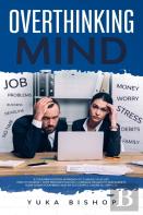 Overthinking Mind A Counterintuitive Approach To Change Your Life; Unfu*K Yourself, Stop Procrastinating, Eliminate Negativity And Anxiety. Slow Down Your Brain And Be Successful Under All Aspects.