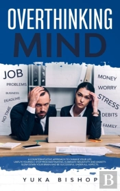 Overthinking Mind A Counterintuitive Approach To Change Your Life; Unfu*K Yourself, Stop Procrastinating, Eliminate Negativity And Anxiety. Slow Down Your Brain And Be Successful Under All Aspects.