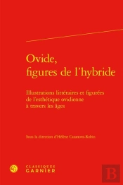 Ovide, Figures De L'Hybride : Illustrations Littéraires Et Figurées De L'Esthétique Ovidienne À Travers Les Âges