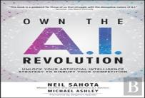 Own The A.I. Revolution: Unlock Your Artificial Intelligence Strategy To Disrupt Your Competition
