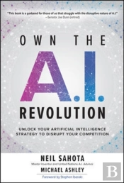Own The A.I. Revolution: Unlock Your Artificial Intelligence Strategy To Disrupt Your Competition