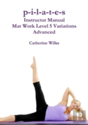 P-I-L-A-T-E-S Instructor Manual Mat Work Level 5 Variations