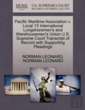 Pacific Maritime Association V. Local 13 International Longshoremen'S And Warehousemen'S Union U.S. Supreme Court Transcript Of Record With Supporting Pleadings