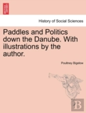 Paddles And Politics Down The Danube. With Illustrations By The Author.