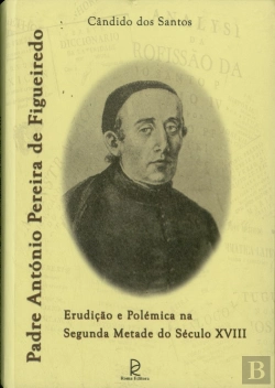 Bertrand.pt - Padre António Pereira Figueiredo - Erudição e Polémica na Segunda Metade do Século XVIII