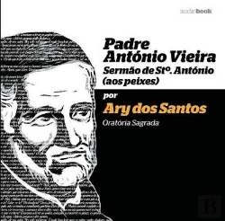 Bertrand.pt - Padre António Vieira - Sermão de Santo António (aos Peixes) por Ary dos Santos