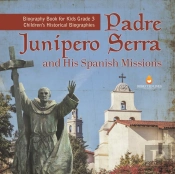 Padre Junipero Serra And His Spanish Missions | Biography Book For Kids Grade 3 | Children'S Historical Biographies