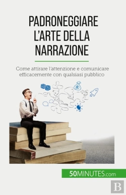 Bertrand.pt - Padroneggiare L'Arte Della Narrazione : Come Attirare L'Attenzione E Comunicare Efficacemente Con Qualsiasi Pubblico