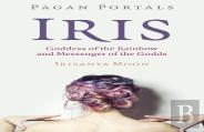 Pagan Portals - Iris, Goddess Of The Rainbow And Messenger Of The Godds