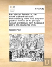 Pain'S British Palladio: Or, The Builder