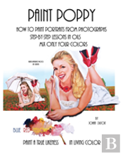 Paint Poppy. How To Paint Portraits From Photographs. Step-By-Step-Lessons In Oils. Mix Only Four Colors Blue Red Yellow And White. Paint A True Likeness In Living Color.