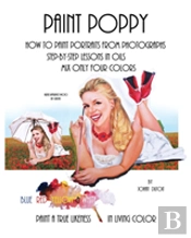 Paint Poppy. How To Paint Portraits From Photographs. Step-By-Step-Lessons In Oils. Mix Only Four Colors Blue Red Yellow And White. Paint A True Likeness In Living Color.