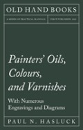 Painters' Oils, Colours, And Varnishes - With Numerous Engraving And Diagrams