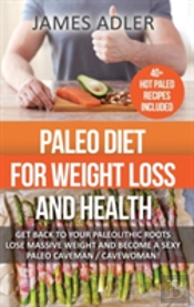 Paleo Diet For Weight Loss And Health: Get Back To Your Paleolithic Roots, Lose Massive Weight And Become A Sexy Paleo Caveman/ Cavewoman