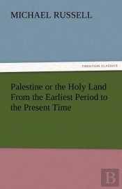 Palestine Or The Holy Land From The Earliest Period To The Present Time
