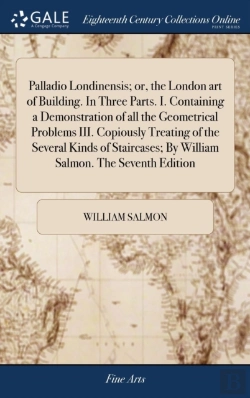Bertrand.pt - Palladio Londinensis; Or, The London Art Of Building. In Three Parts. I. Containing A Demonstration Of All The Geometrical Problems Iii. Copiously Treating Of The Several Kinds Of Staircases; By Willi