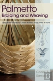 Palmetto Braiding And Weaving: Using Palm Fronds To Create Baskets, Bags, Hats & More