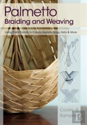 Palmetto Braiding And Weaving: Using Palm Fronds To Create Baskets, Bags, Hats & More