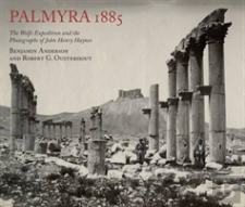 Palmyra 1885: The Wolfe Expedition And The Photographs Of John Henry Haynes