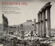 Palmyra 1885: The Wolfe Expedition And The Photographs Of John Henry Haynes