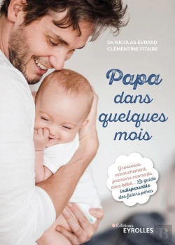 Bertrand.pt - Papa Dans Quelques Mois ; Grossesse, Accouchement, Premiers Moments Avec Bébé ; Le Guide Indispensable Des Futurs Pères