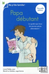 Papa Débutant ; Le Guide Que Tous Les Jeunes Pères Attendaient (6e Édition)