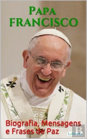 Papa Francisco: Biografia, Mensagens E Frases De Paz