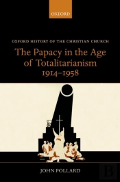 Papacy In The Age Of Totalitarianism, 1914-1958
