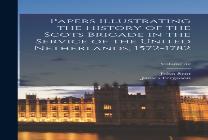 Papers Illustrating The History Of The Scots Brigade In The Service Of The United Netherlands, 1572-1782; Volume 32