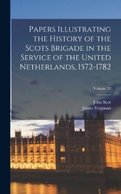 Bertrand.pt - Papers Illustrating The History Of The Scots Brigade In The Service Of The United Netherlands, 1572-1782; Volume 32