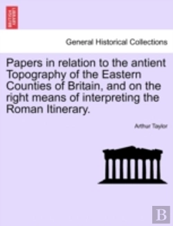 Bertrand.pt - Papers In Relation To The Antient Topography Of The Eastern Counties Of Britain, And On The Right Means Of Interpreting The Roman Itinerary.