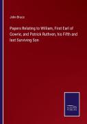 Papers Relating To William, First Earl Of Gowrie, And Patrick Ruthven, His Fifth And Last Surviving Son