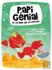 Papi Genial Et Sa Bulle Qui Va Partout T01 - Le Gros Robot De L'Espace Pas Gentil Du Tout