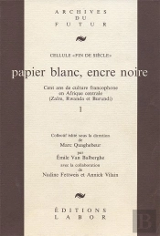 Papier Blanc, Encre Noire : Cent Ans De Culture Francophone En Afrique Centrale