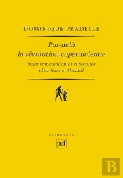 Par-Delà La Révolution Copernicienne ; Sujet Transcendantal Et Facultés Chez Kant Et Husserl