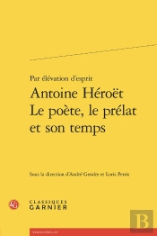 Par Élévation D'Esprit Antoine Héroët Le Poète, Le Prélat Et Son Temps