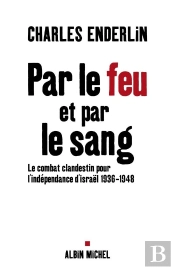 Par Le Feu Et Par Le Sang : Le Combat Clandestin Pour L'Indépendance D'Israël, 1936-1948