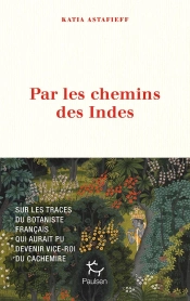 Par Les Chemins Des Indes : Sur Les Traces Du Botaniste Français Qui Aurait Pu Devenir Vice-Roi Du Cachemire